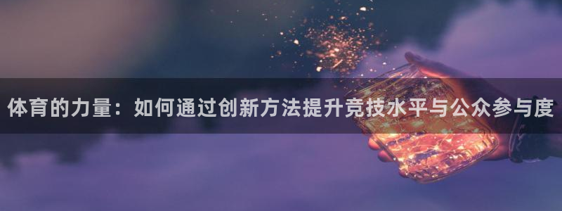 体育的力量：如何通过创新方法提升竞技水平与公众参与度
