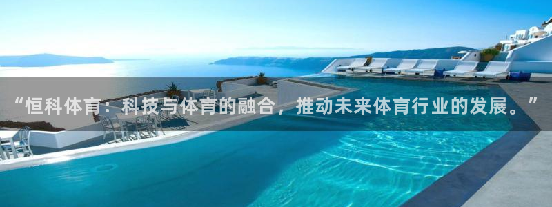 “恒科体育：科技与体育的融合，推动未来体育行业的发展。”