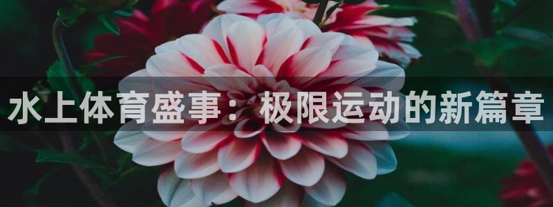 水上体育盛事：极限运动的新篇章