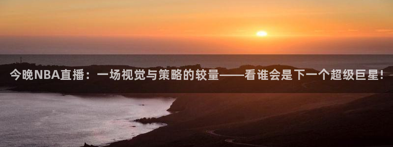 178最新足球体育直播：今晚NBA直播：一场视觉与策略的较量——看谁会是下一个超级巨星!